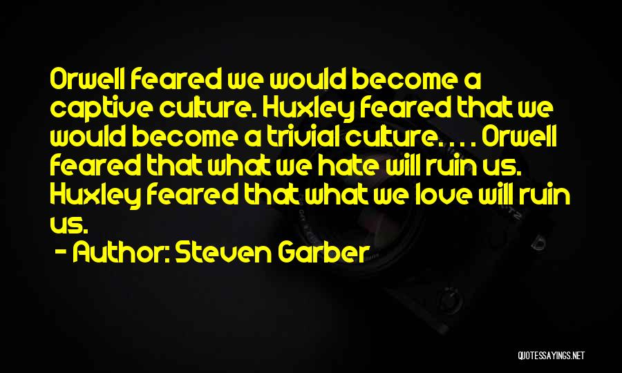 Steven Garber Quotes: Orwell Feared We Would Become A Captive Culture. Huxley Feared That We Would Become A Trivial Culture. . . .