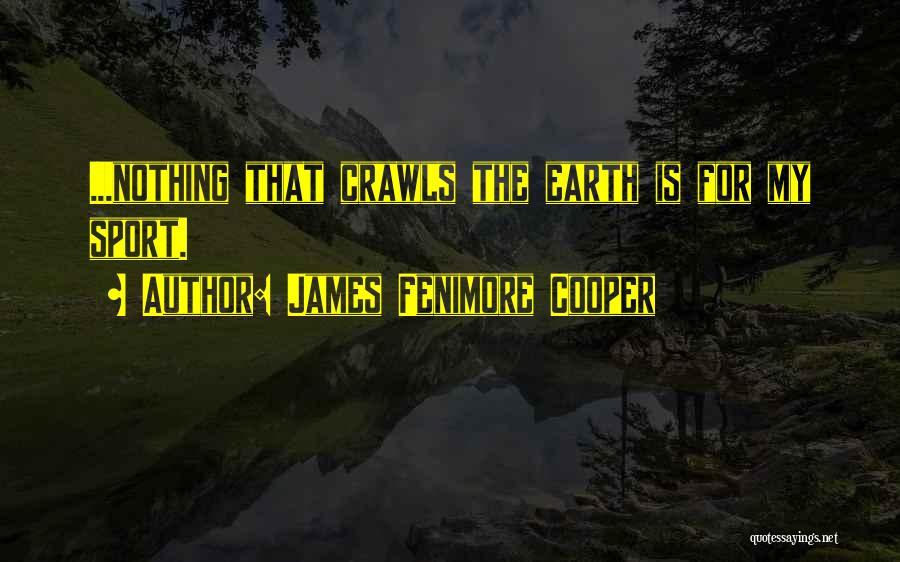 James Fenimore Cooper Quotes: ...nothing That Crawls The Earth Is For My Sport.