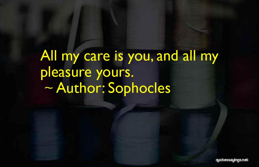 Sophocles Quotes: All My Care Is You, And All My Pleasure Yours.