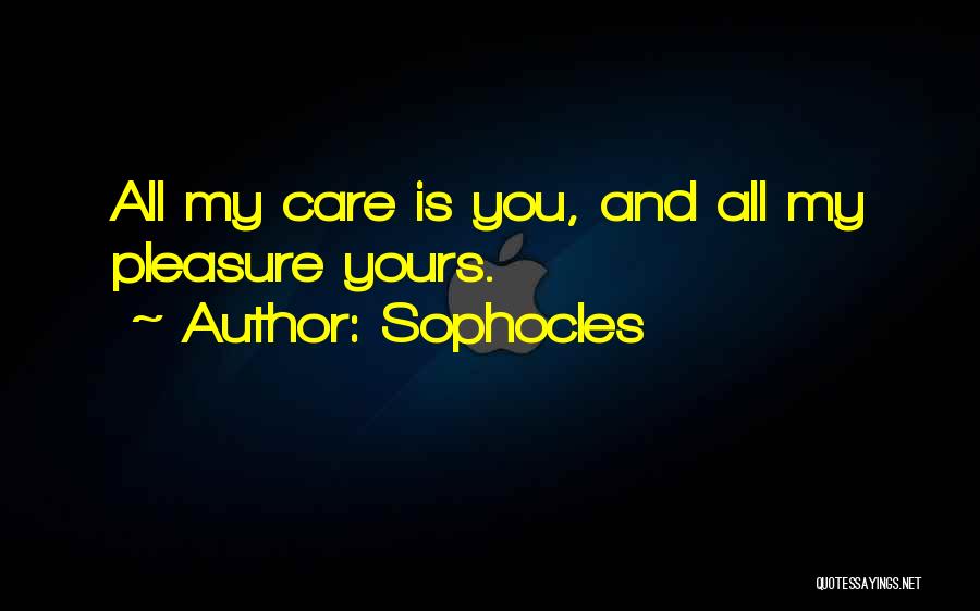 Sophocles Quotes: All My Care Is You, And All My Pleasure Yours.