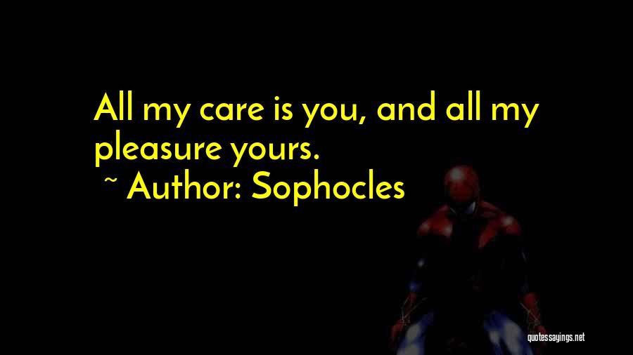Sophocles Quotes: All My Care Is You, And All My Pleasure Yours.