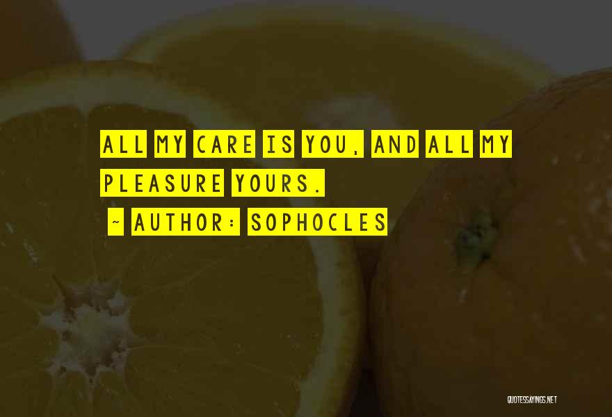 Sophocles Quotes: All My Care Is You, And All My Pleasure Yours.