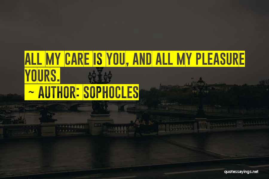 Sophocles Quotes: All My Care Is You, And All My Pleasure Yours.