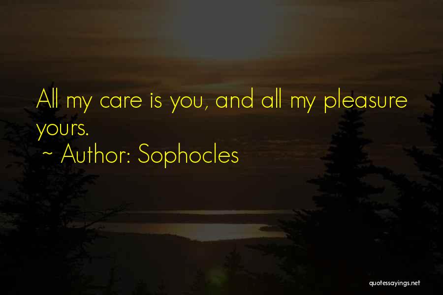 Sophocles Quotes: All My Care Is You, And All My Pleasure Yours.