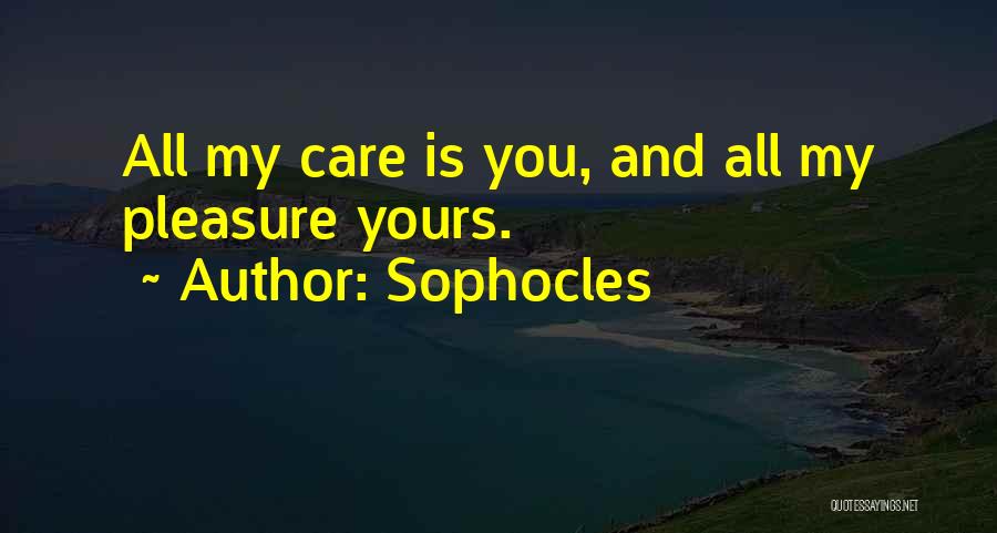Sophocles Quotes: All My Care Is You, And All My Pleasure Yours.