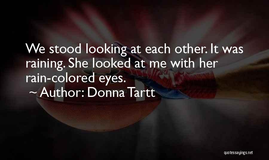 Donna Tartt Quotes: We Stood Looking At Each Other. It Was Raining. She Looked At Me With Her Rain-colored Eyes.