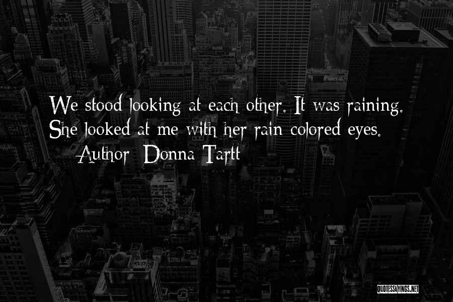 Donna Tartt Quotes: We Stood Looking At Each Other. It Was Raining. She Looked At Me With Her Rain-colored Eyes.