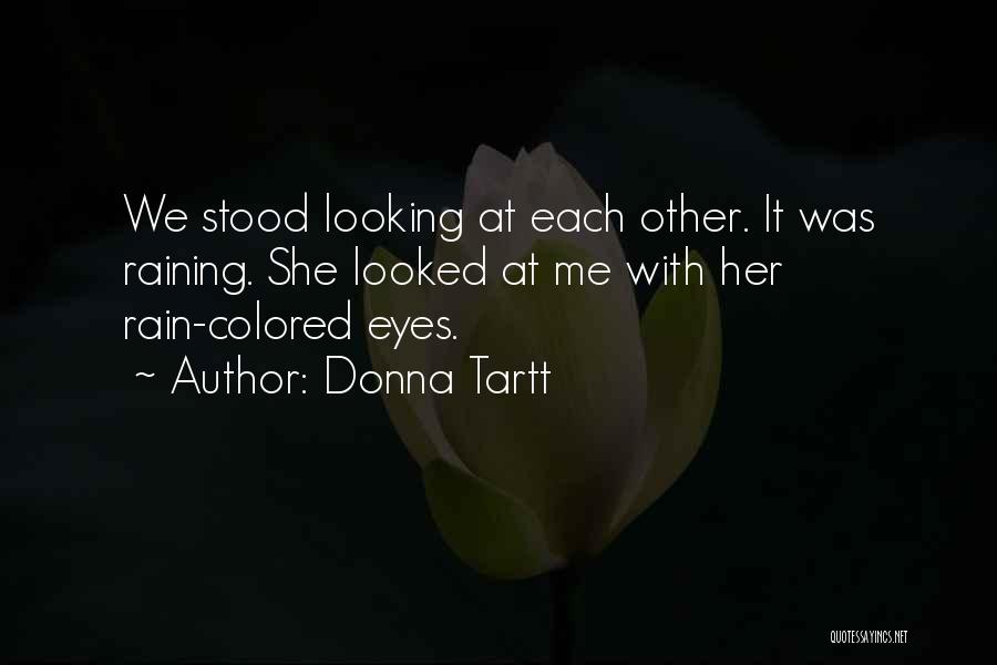 Donna Tartt Quotes: We Stood Looking At Each Other. It Was Raining. She Looked At Me With Her Rain-colored Eyes.