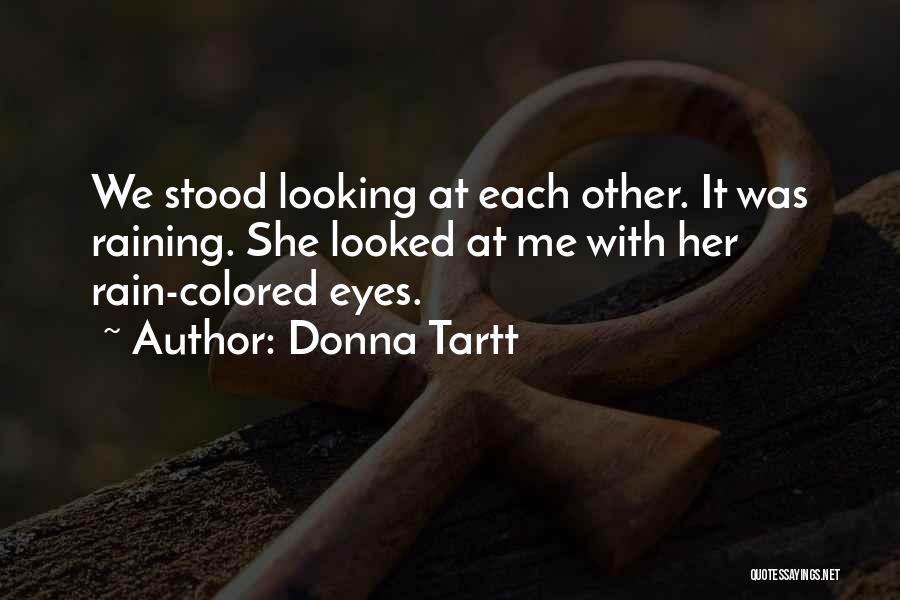 Donna Tartt Quotes: We Stood Looking At Each Other. It Was Raining. She Looked At Me With Her Rain-colored Eyes.