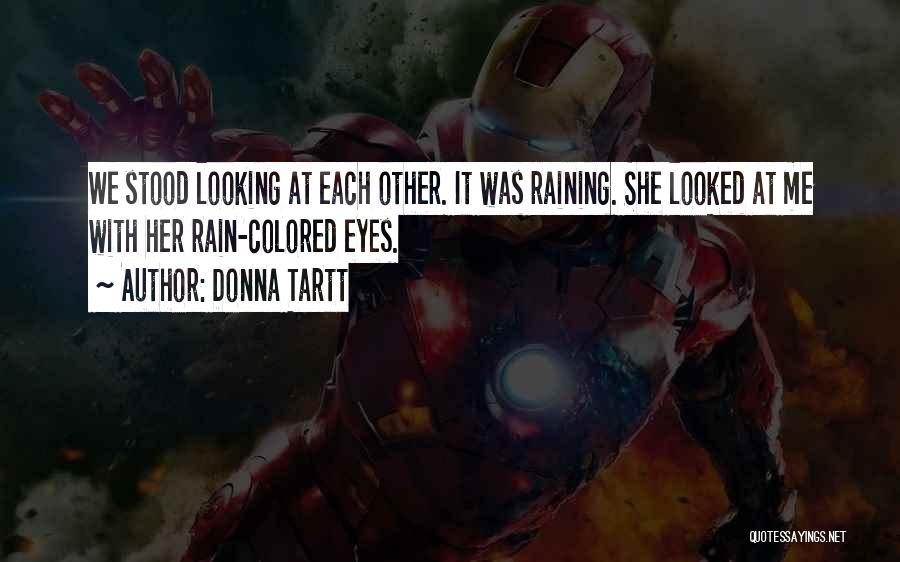 Donna Tartt Quotes: We Stood Looking At Each Other. It Was Raining. She Looked At Me With Her Rain-colored Eyes.