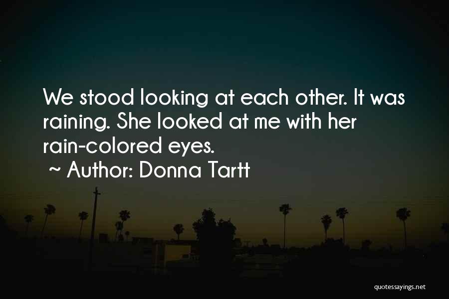 Donna Tartt Quotes: We Stood Looking At Each Other. It Was Raining. She Looked At Me With Her Rain-colored Eyes.