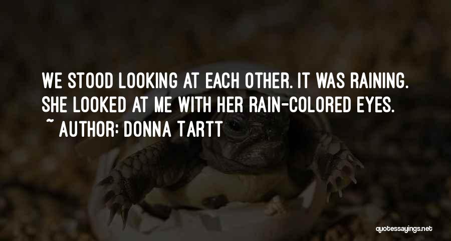 Donna Tartt Quotes: We Stood Looking At Each Other. It Was Raining. She Looked At Me With Her Rain-colored Eyes.