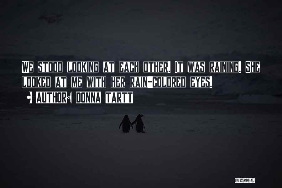 Donna Tartt Quotes: We Stood Looking At Each Other. It Was Raining. She Looked At Me With Her Rain-colored Eyes.