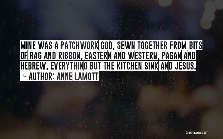 Anne Lamott Quotes: Mine Was A Patchwork God, Sewn Together From Bits Of Rag And Ribbon, Eastern And Western, Pagan And Hebrew, Everything