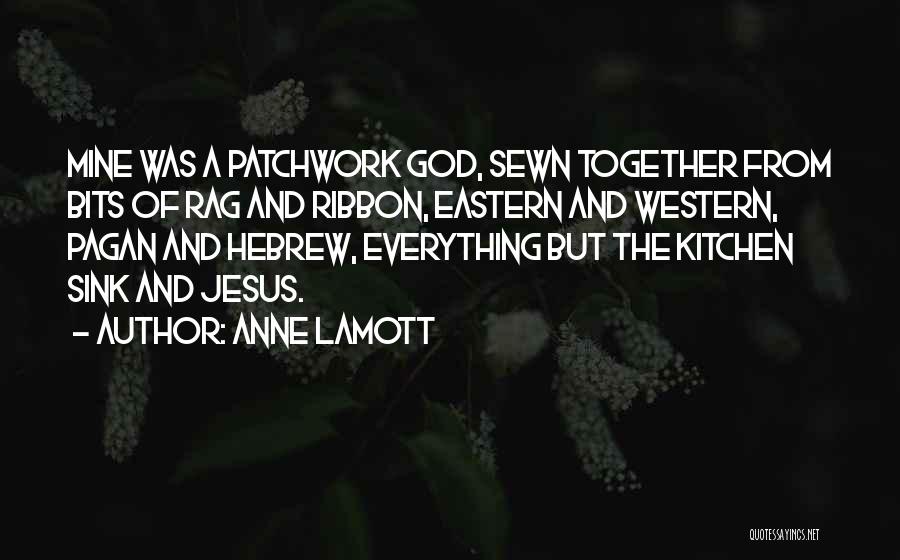 Anne Lamott Quotes: Mine Was A Patchwork God, Sewn Together From Bits Of Rag And Ribbon, Eastern And Western, Pagan And Hebrew, Everything