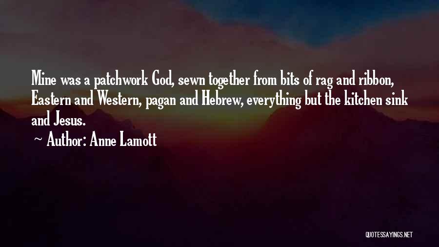 Anne Lamott Quotes: Mine Was A Patchwork God, Sewn Together From Bits Of Rag And Ribbon, Eastern And Western, Pagan And Hebrew, Everything