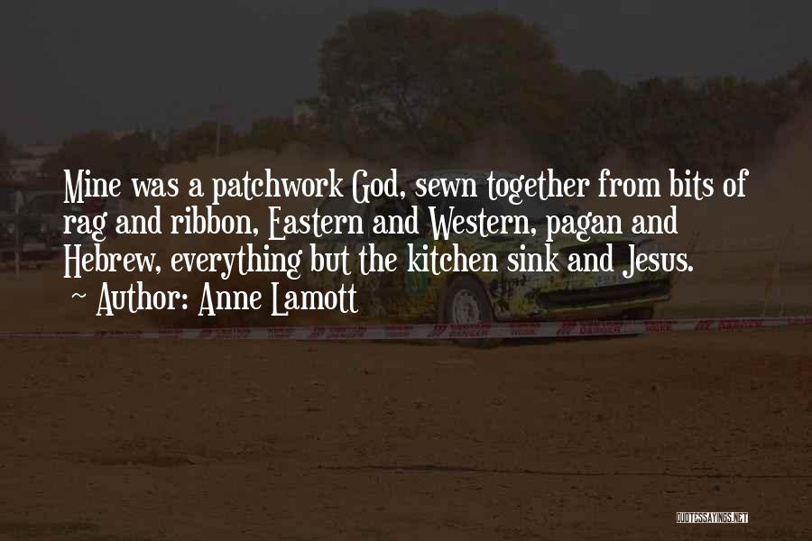 Anne Lamott Quotes: Mine Was A Patchwork God, Sewn Together From Bits Of Rag And Ribbon, Eastern And Western, Pagan And Hebrew, Everything