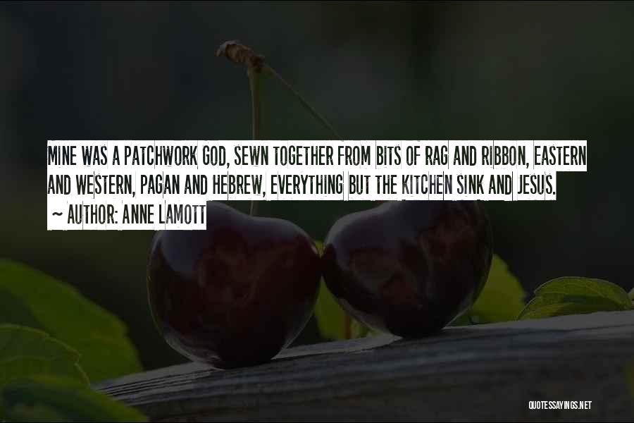 Anne Lamott Quotes: Mine Was A Patchwork God, Sewn Together From Bits Of Rag And Ribbon, Eastern And Western, Pagan And Hebrew, Everything