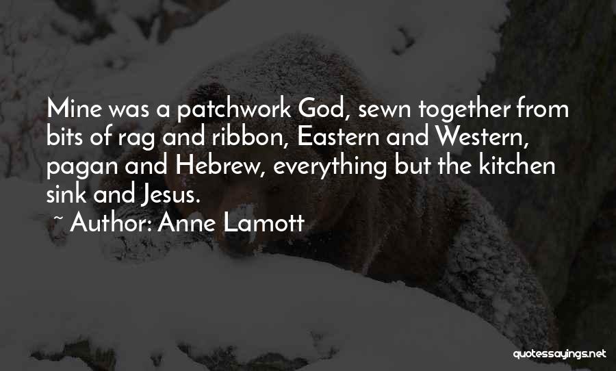 Anne Lamott Quotes: Mine Was A Patchwork God, Sewn Together From Bits Of Rag And Ribbon, Eastern And Western, Pagan And Hebrew, Everything