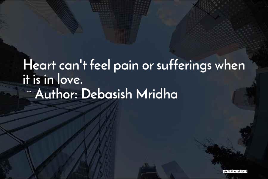 Debasish Mridha Quotes: Heart Can't Feel Pain Or Sufferings When It Is In Love.