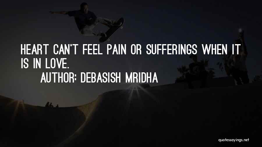 Debasish Mridha Quotes: Heart Can't Feel Pain Or Sufferings When It Is In Love.