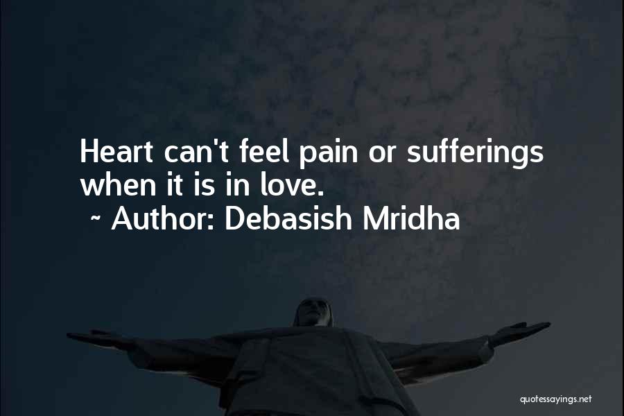 Debasish Mridha Quotes: Heart Can't Feel Pain Or Sufferings When It Is In Love.