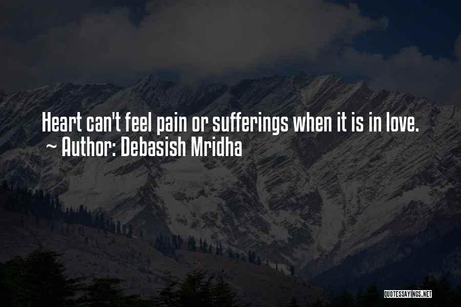 Debasish Mridha Quotes: Heart Can't Feel Pain Or Sufferings When It Is In Love.