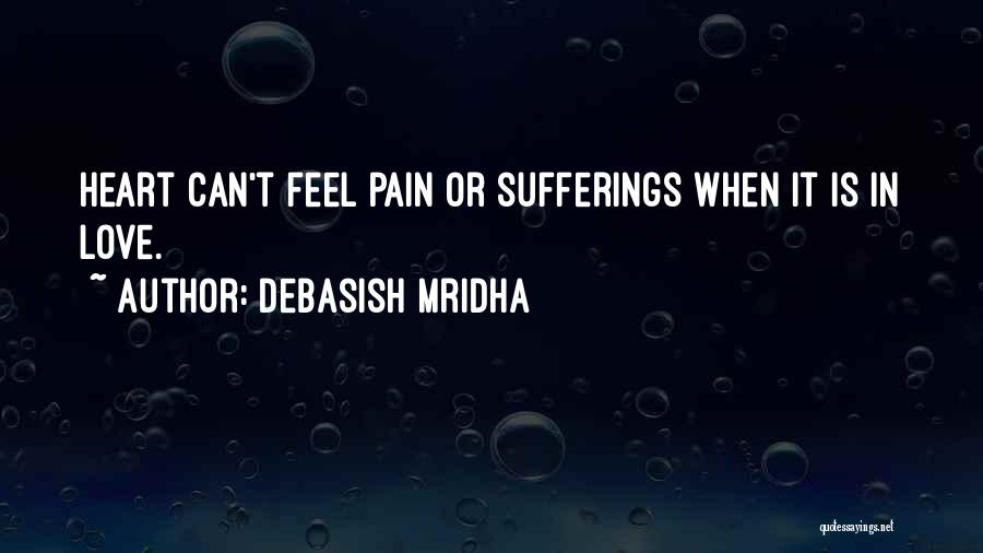 Debasish Mridha Quotes: Heart Can't Feel Pain Or Sufferings When It Is In Love.