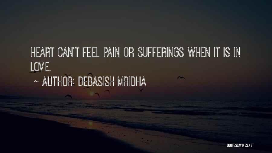 Debasish Mridha Quotes: Heart Can't Feel Pain Or Sufferings When It Is In Love.