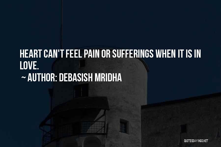 Debasish Mridha Quotes: Heart Can't Feel Pain Or Sufferings When It Is In Love.