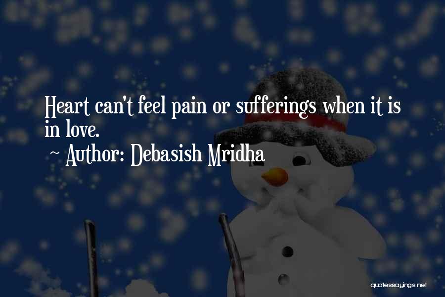 Debasish Mridha Quotes: Heart Can't Feel Pain Or Sufferings When It Is In Love.