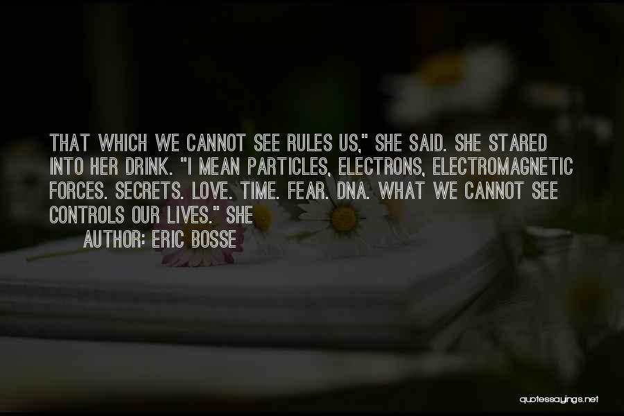 Eric Bosse Quotes: That Which We Cannot See Rules Us, She Said. She Stared Into Her Drink. I Mean Particles, Electrons, Electromagnetic Forces.