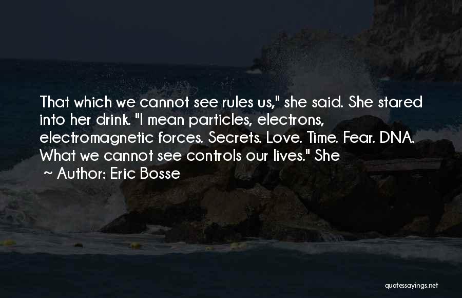 Eric Bosse Quotes: That Which We Cannot See Rules Us, She Said. She Stared Into Her Drink. I Mean Particles, Electrons, Electromagnetic Forces.