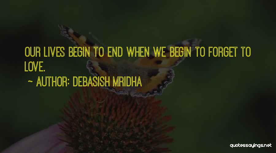 Debasish Mridha Quotes: Our Lives Begin To End When We Begin To Forget To Love.