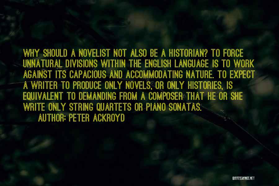 Peter Ackroyd Quotes: Why Should A Novelist Not Also Be A Historian? To Force Unnatural Divisions Within The English Language Is To Work