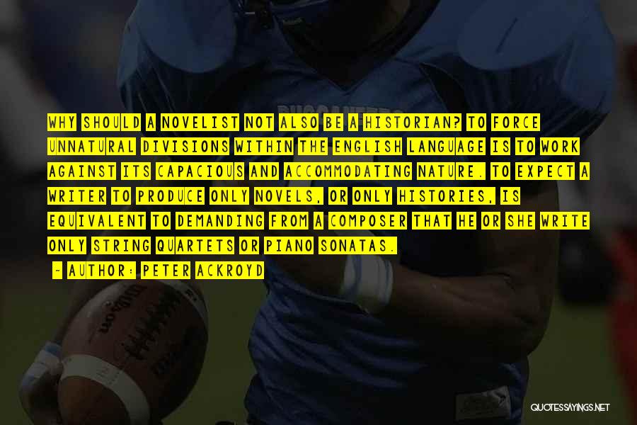 Peter Ackroyd Quotes: Why Should A Novelist Not Also Be A Historian? To Force Unnatural Divisions Within The English Language Is To Work