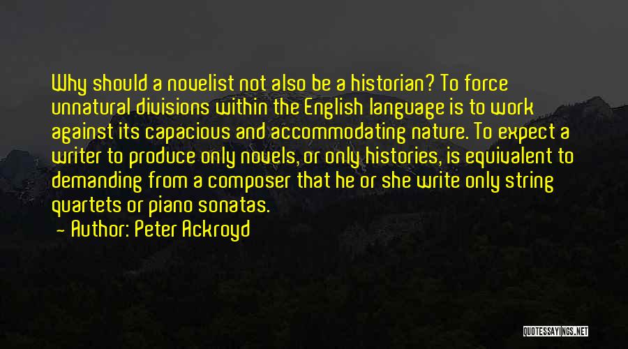 Peter Ackroyd Quotes: Why Should A Novelist Not Also Be A Historian? To Force Unnatural Divisions Within The English Language Is To Work