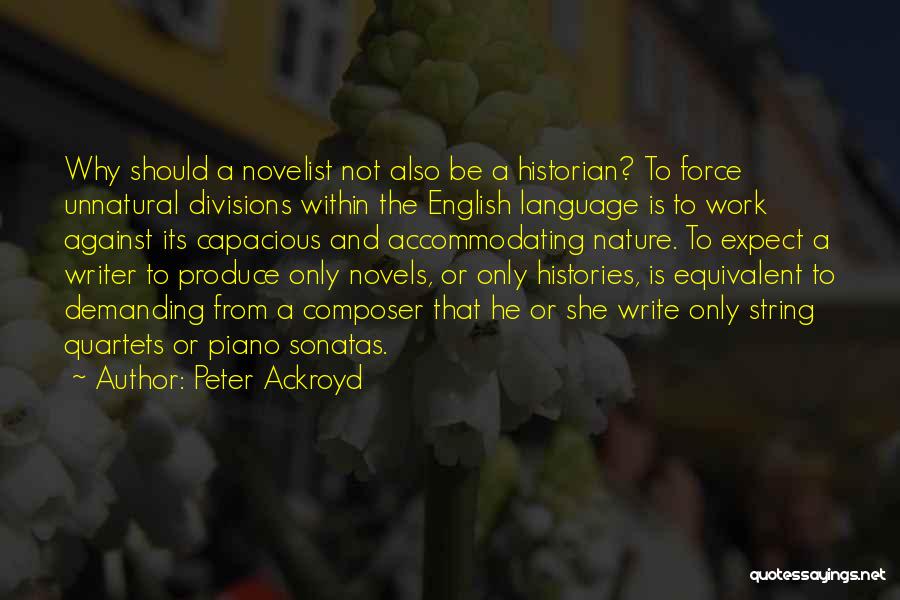 Peter Ackroyd Quotes: Why Should A Novelist Not Also Be A Historian? To Force Unnatural Divisions Within The English Language Is To Work