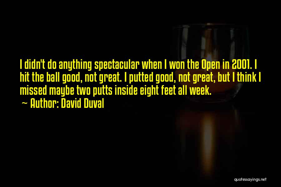 David Duval Quotes: I Didn't Do Anything Spectacular When I Won The Open In 2001. I Hit The Ball Good, Not Great. I