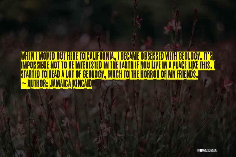 Jamaica Kincaid Quotes: When I Moved Out Here To California, I Became Obsessed With Geology. It's Impossible Not To Be Interested In The