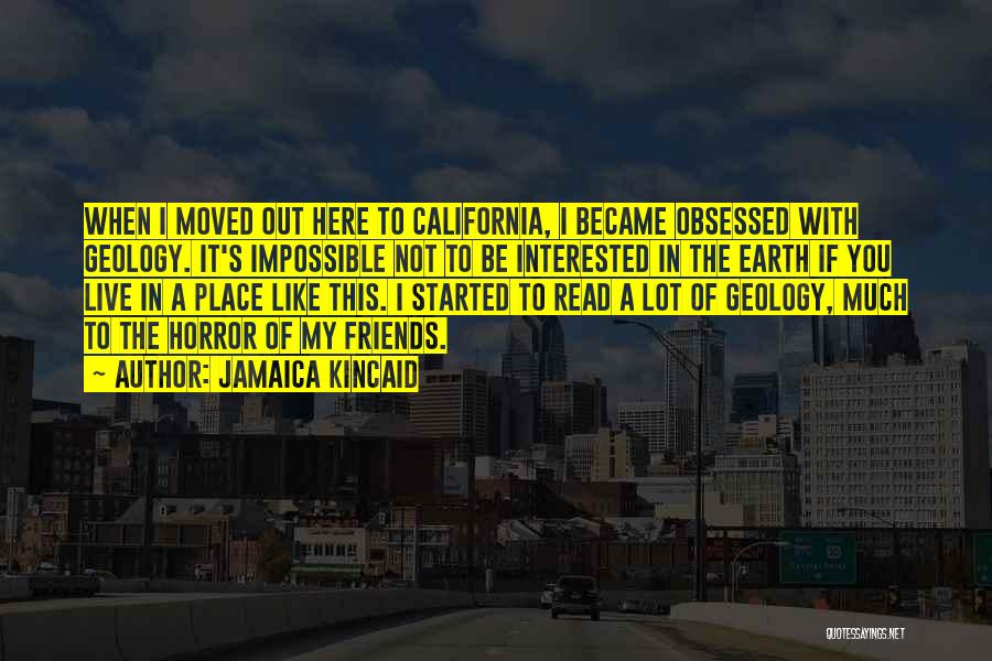 Jamaica Kincaid Quotes: When I Moved Out Here To California, I Became Obsessed With Geology. It's Impossible Not To Be Interested In The