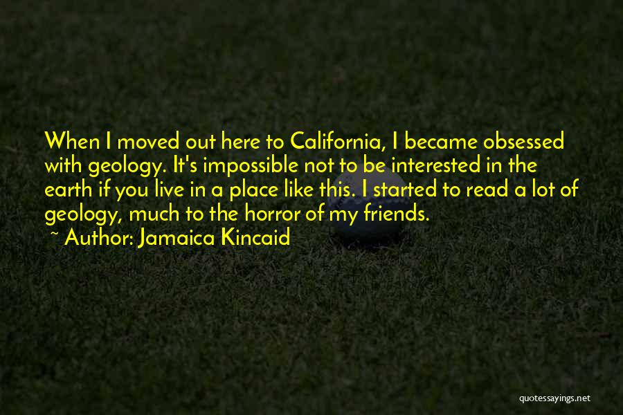 Jamaica Kincaid Quotes: When I Moved Out Here To California, I Became Obsessed With Geology. It's Impossible Not To Be Interested In The