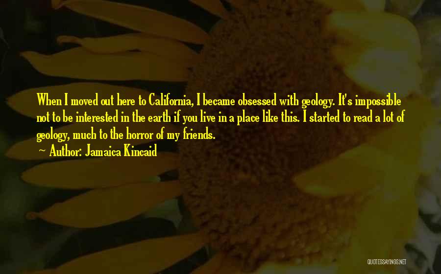 Jamaica Kincaid Quotes: When I Moved Out Here To California, I Became Obsessed With Geology. It's Impossible Not To Be Interested In The