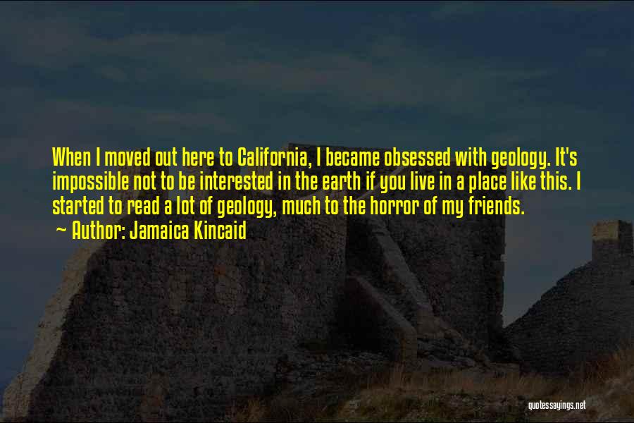 Jamaica Kincaid Quotes: When I Moved Out Here To California, I Became Obsessed With Geology. It's Impossible Not To Be Interested In The