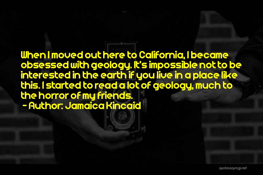 Jamaica Kincaid Quotes: When I Moved Out Here To California, I Became Obsessed With Geology. It's Impossible Not To Be Interested In The