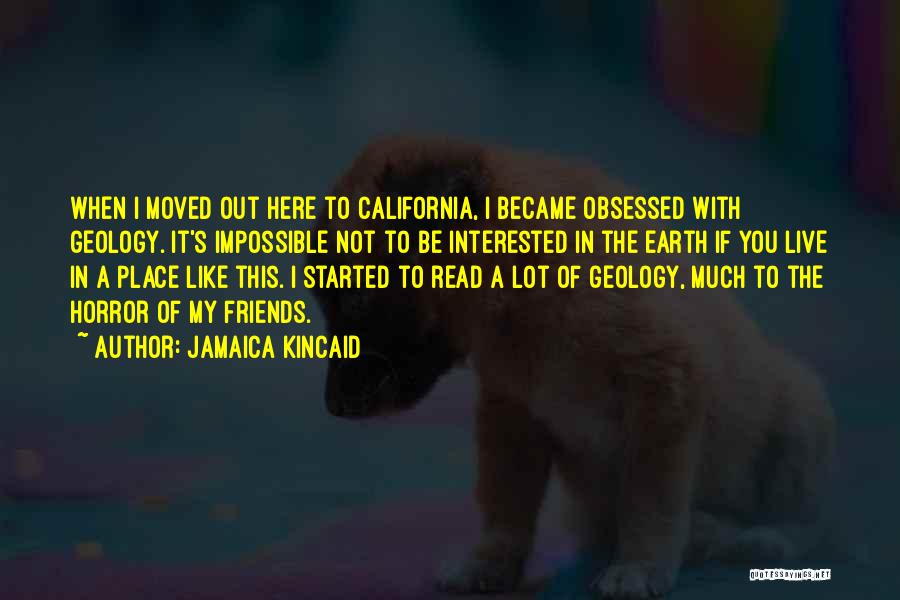 Jamaica Kincaid Quotes: When I Moved Out Here To California, I Became Obsessed With Geology. It's Impossible Not To Be Interested In The