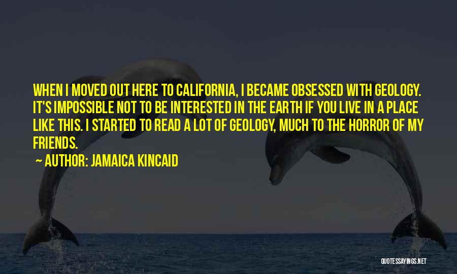 Jamaica Kincaid Quotes: When I Moved Out Here To California, I Became Obsessed With Geology. It's Impossible Not To Be Interested In The