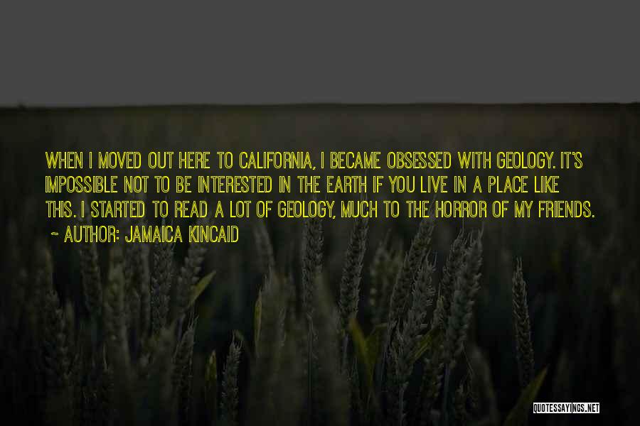 Jamaica Kincaid Quotes: When I Moved Out Here To California, I Became Obsessed With Geology. It's Impossible Not To Be Interested In The