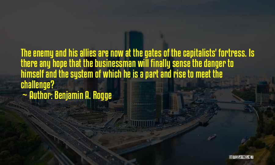 Benjamin A. Rogge Quotes: The Enemy And His Allies Are Now At The Gates Of The Capitalists' Fortress. Is There Any Hope That The