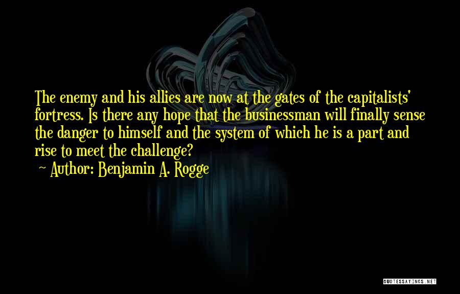 Benjamin A. Rogge Quotes: The Enemy And His Allies Are Now At The Gates Of The Capitalists' Fortress. Is There Any Hope That The